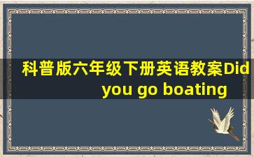 科普版六年级下册英语教案Did you go boating